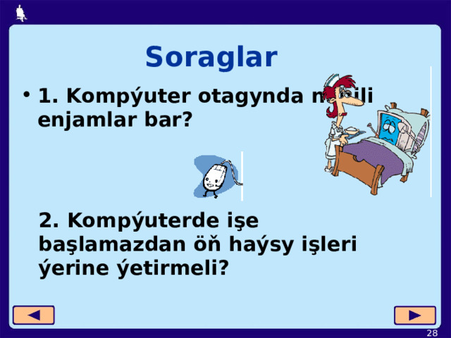 Soraglar 1. Kompýuter otagynda nähili enjamlar bar? 2. Kompýuterde işe başlamazdan öň haýsy işleri ýerine ýetirmeli?  