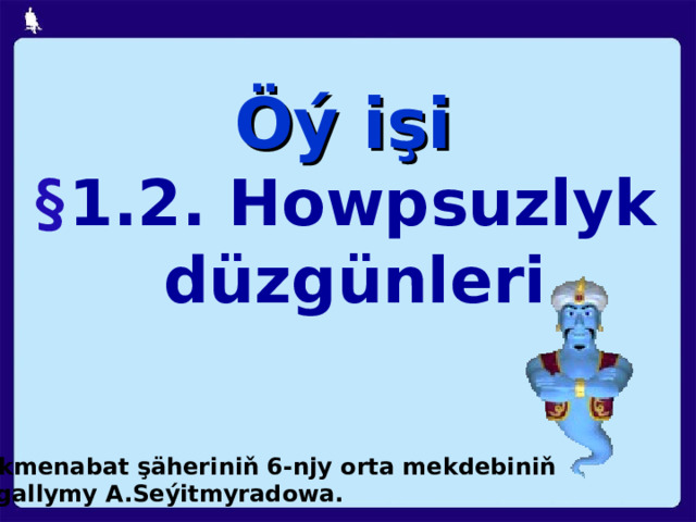 Öý işi § 1.2. Howpsuzlyk düzgünleri Türkmenabat şäheriniň 6-njy orta mekdebiniň mugallymy A.Seýitmyradowa. 