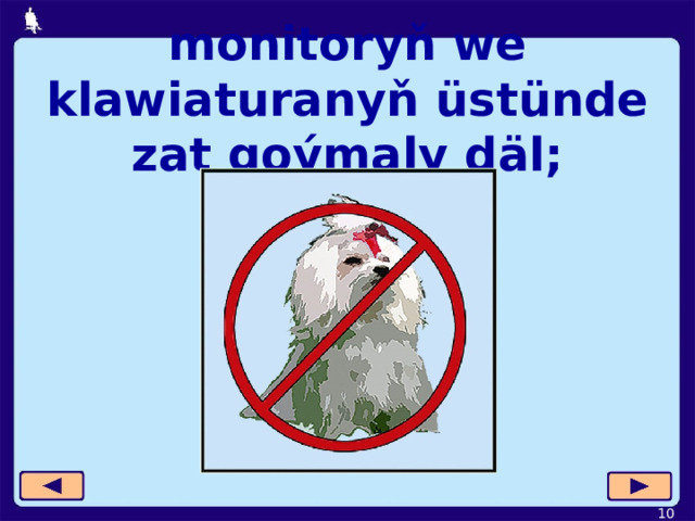 monitoryň we klawiaturanyň üstünde zat goýmaly däl;  
