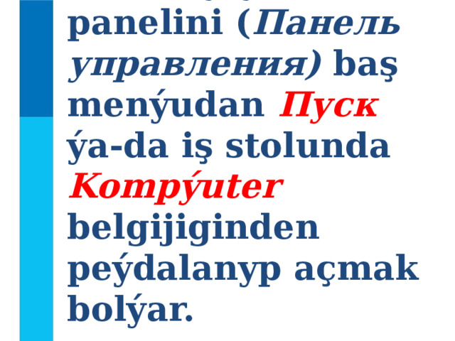 Dolandyryş panelini ( Панель управления) baş menýudan  Пуск  ýa-da iş stolunda Kompýuter belgijiginden peýdalanyp açmak bolýar. 