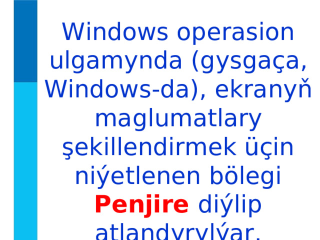 Windows operasion ulgamynda (gysgaça, Windows-da), ekranyň maglumatlary şekillendirmek üçin niýetlenen bölegi Penjire diýlip  atlandyrylýar. 