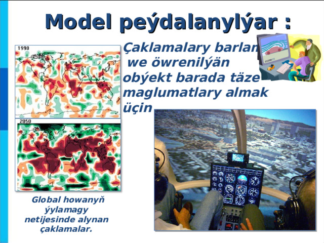 Model peýdalanylýar : Çaklamalary barlamak  we öwrenilýän obýekt barada täze maglumatlary almak üçin G lobal howanyň ýylamagy netijesinde alynan çaklamalar.  
