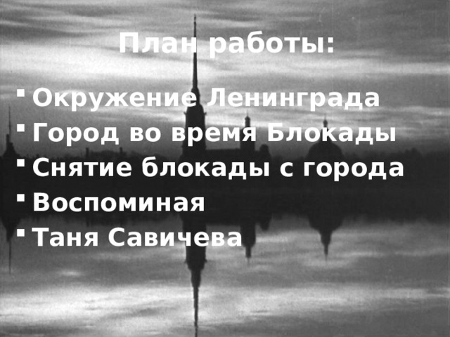 План работы: Окружение Ленинграда Город во время Блокады Снятие блокады с города Воспоминая Таня Савичева 