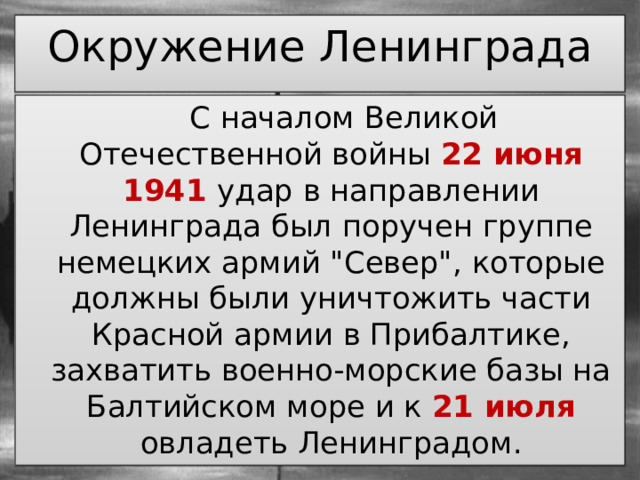 Окружение Ленинграда  С началом Великой Отечественной войны 22 июня 1941 удар в направлении Ленинграда был поручен группе немецких армий 