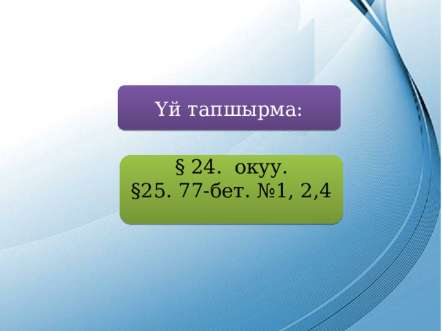 Үй тапшырма: § 24. окуу. §25. 77-бет. №1, 2,4 