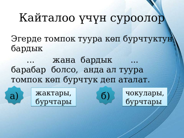 Кайталоо үчүн суроолор Эгерде томпок туура көп бурчтуктун бардык  ... жана бардык ... барабар болсо, анда ал туура томпок көп бурчтук деп аталат. б) а) чокулары, бурчтары жактары, бурчтары 