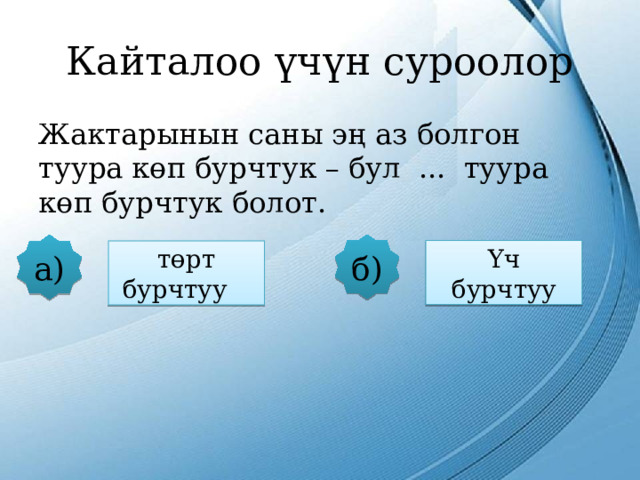 Кайталоо үчүн суроолор Жактарынын саны эң аз болгон туура көп бурчтук – бул ... туура көп бурчтук болот. б) а) Үч бурчтуу төрт бурчтуу 