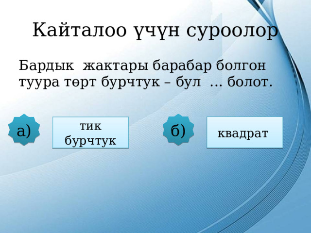 Кайталоо үчүн суроолор Бардык жактары барабар болгон туура төрт бурчтук – бул ... болот. б) а) квадрат тик бурчтук 