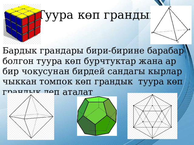 Туура көп грандык Бардык грандары бири-бирине барабар болгон туура көп бурчтуктар жана ар бир чокусунан бирдей сандагы кырлар чыккан томпок көп грандык туура көп грандык деп аталат 