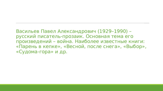  Васильев Павел Александрович (1929–1990) – русский писатель-прозаик. Основная тема его произведений – война. Наиболее известные книги: «Парень в кепке», «Весной, после снега», «Выбор», «Судома-гора» и др. 