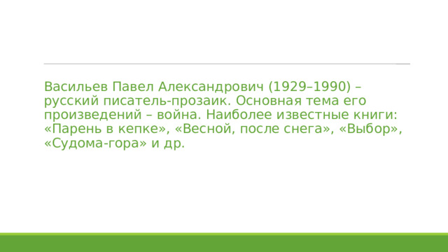  Васильев Павел Александрович (1929–1990) – русский писатель-прозаик. Основная тема его произведений – война. Наиболее известные книги: «Парень в кепке», «Весной, после снега», «Выбор», «Судома-гора» и др. 