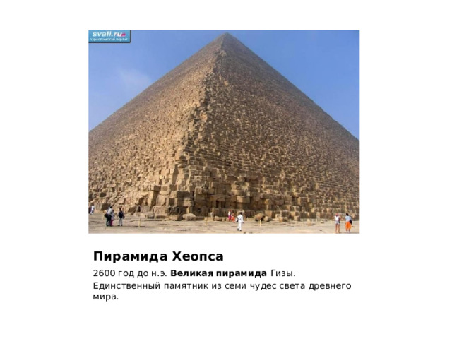Самая большая из пирамид Хеопса 148 или же 137 метров. Зодчий Хемиун. Облицована, отчего она сияла на солнце. Пирамида Хеопса 2600 год до н.э. Великая пирамида Гизы. Единственный памятник из семи чудес света древнего мира.  