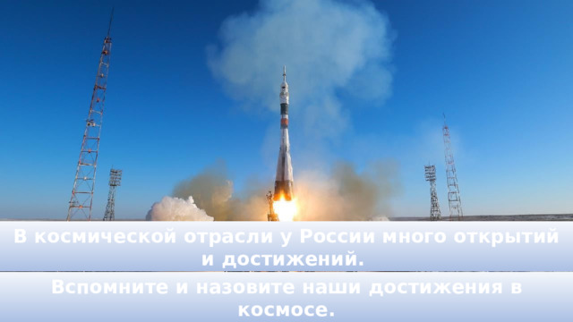 В космической отрасли у России много открытий и достижений. Вспомните и назовите наши достижения в космосе. 
