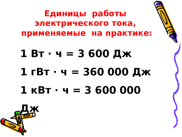 Единицы работы электрического тока, применяемые на практике: 1 Вт · ч = 3 600 Дж 1 гВт · ч = 360 000 Дж 1 кВт · ч = 3 600 000 Дж 