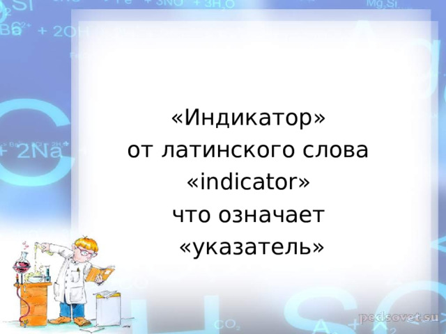 «Индикатор» от латинского слова «indicator» что означает «указатель» 