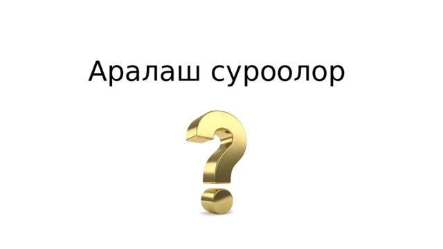Аралаш суроолор 