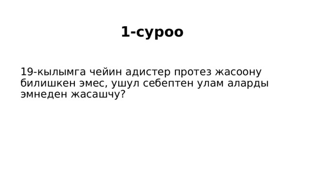 1-суроо 19-кылымга чейин адистер протез жасоону билишкен эмес, ушул себептен улам аларды эмнеден жасашчу? 