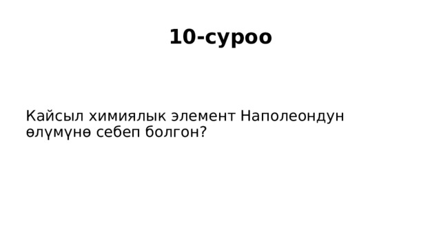 10-суроо Кайсыл химиялык элемент Наполеондун өлүмүнө себеп болгон? 