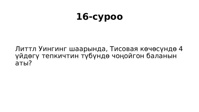 16-суроо Литтл Уингинг шаарында, Тисовая көчөсүндө 4 үйдөгү тепкичтин түбүндө чоңойгон баланын аты? 