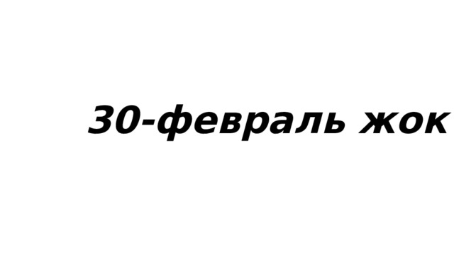 30-февраль жок 