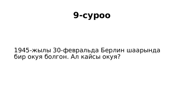 9-суроо 1945-жылы 30-февральда Берлин шаарында бир окуя болгон. Ал кайсы окуя? 