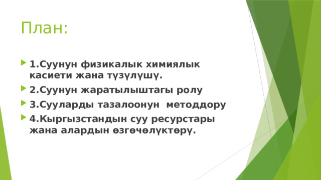 План: 1.Суунун физикалык химиялык касиети жана түзүлүшү. 2.Суунун жаратылыштагы ролу 3.Сууларды тазалоонун методдору 4.Кыргызстандын суу ресурстары жана алардын өзгөчөлүктөрү. 