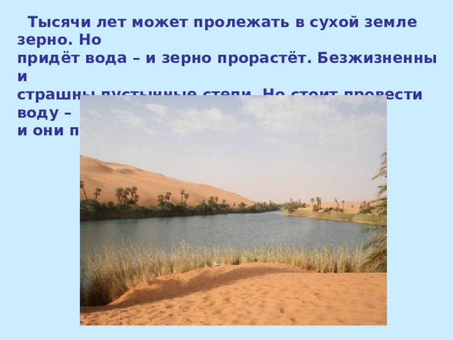  Тысячи лет может пролежать в сухой земле зерно. Но придёт вода – и зерно прорастёт. Безжизненны и страшны пустынные степи. Но стоит провести воду – и они превращаются в цветущий сад. 