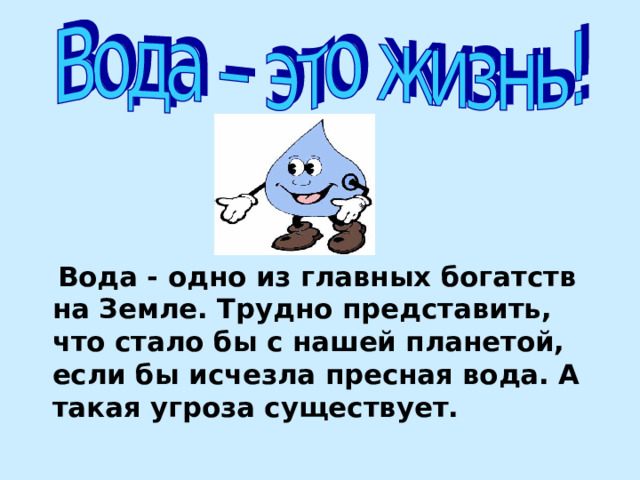  Вода - одно из главных богатств на Земле. Трудно представить, что стало бы с нашей планетой, если бы исчезла пресная вода. А такая угроза существует. 