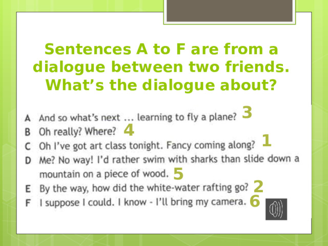Sentences A to F are from a dialogue between two friends. What’s the dialogue about? 3 4 1 5 2 6 