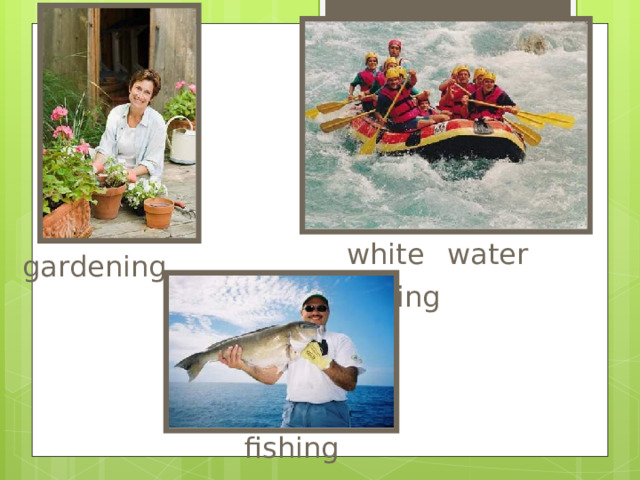 white  water  rafting gardening fishing 