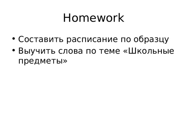 Homework Составить расписание по образцу Выучить слова по теме «Школьные предметы» 