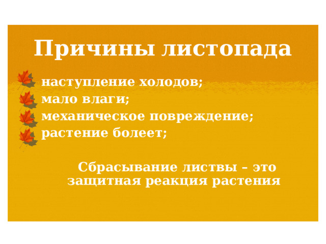 Причины  листопада наступление холодов; мало влаги; механическое повреждение; растение болеет;   Сбрасывание листвы – это защитная реакция растения 