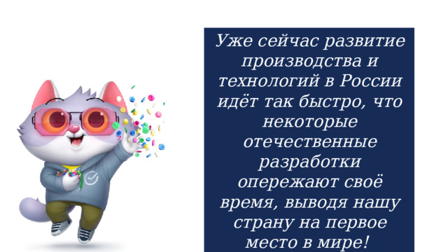 Уже сейчас развитие производства и технологий в России идёт так быстро, что некоторые отечественные разработки опережают своё время, выводя нашу страну на первое место в мире!  Давайте с ними познакомимся! 