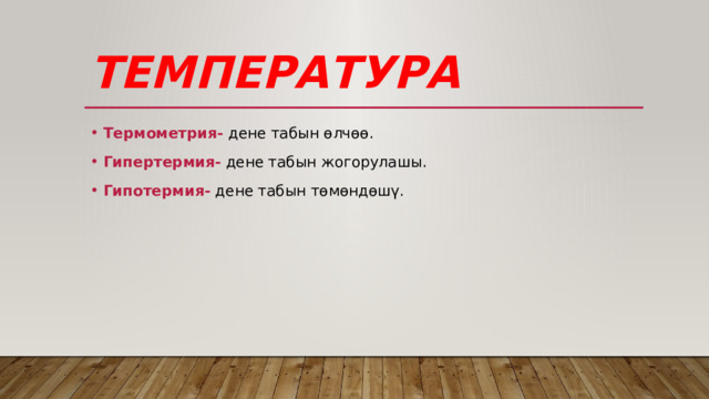 Температура Термометрия- дене табын өлчөө. Гипертермия- дене табын жогорулашы. Гипотермия- дене табын төмөндөшү. 