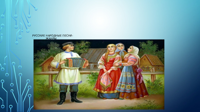       Русские  народные песни-  жанры 