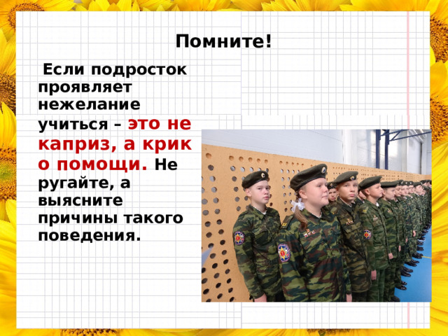 Помните!  Если подросток проявляет нежелание учиться – это не каприз, а крик о помощи. Не ругайте, а выясните причины такого поведения. 