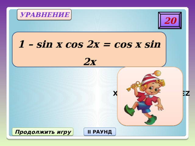 уравнение 20 1 – sin x cos 2x = cos x sin 2x X = π/6 + 2πn/3, nЄZ Продолжить игру II РАУНД 