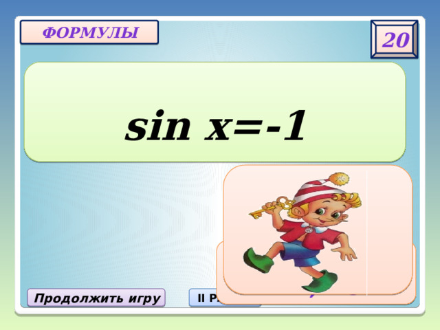 20 ФОРМУЛЫ sin x=-1 X = -π|2 + 2πn, nЄZ Продолжить игру II РАУНД 