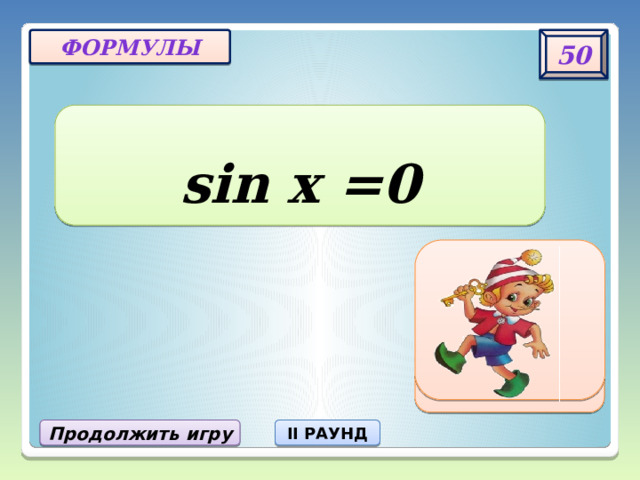 50 формулы sin x =0 X = πn, nЄZ Продолжить игру II РАУНД 