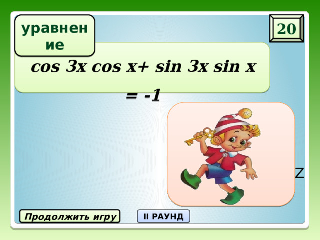 20 уравнение cos 3x cos x+ sin 3x sin x = -1 X = π/2 + πn, nЄZ Продолжить игру II РАУНД 