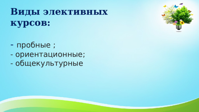 Виды элективных курсов:   - пробные ;  - ориентационные;  - общекультурные 