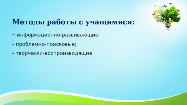 Методы работы с учащимися:  - информационно-развивающие;  - проблемно-поисковые;  - творчески-воспроизводящие 