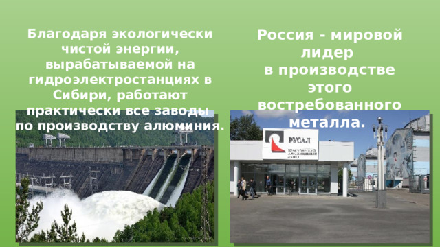 Благодаря экологически чистой энергии, вырабатываемой на гидроэлектростанциях в Сибири, работают практически все заводы Россия - мировой лидер по производству алюминия. в производстве этого востребованного металла. 