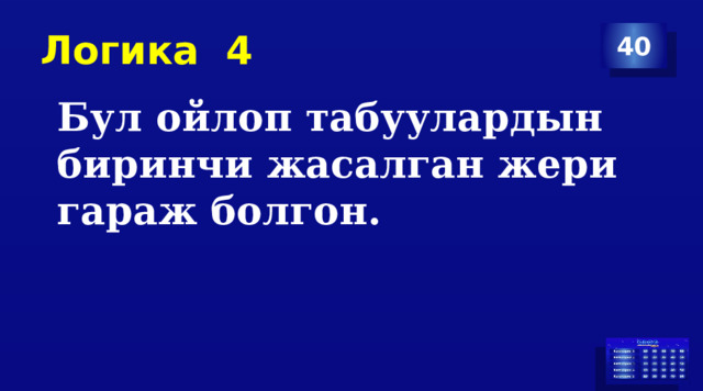 Логика 4 40 Бул ойлоп табуулардын биринчи жасалган жери гараж болгон. 