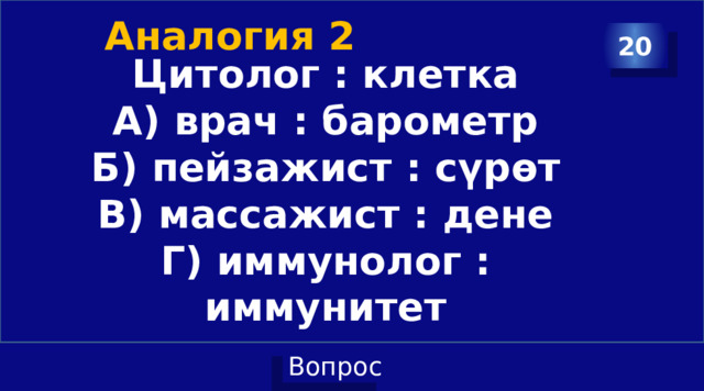 Аналогия 2 20 Цитолог : клетка А) врач : барометр Б) пейзажист : сүрөт В) массажист : дене Г) иммунолог : иммунитет 