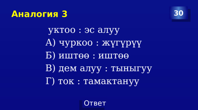 Аналогия 3 30  уктоо : эс алуу А) чуркоо : жүгүрүү Б) иштөө : иштөө В) дем алуу : тыныгуу Г) ток : тамактануу 