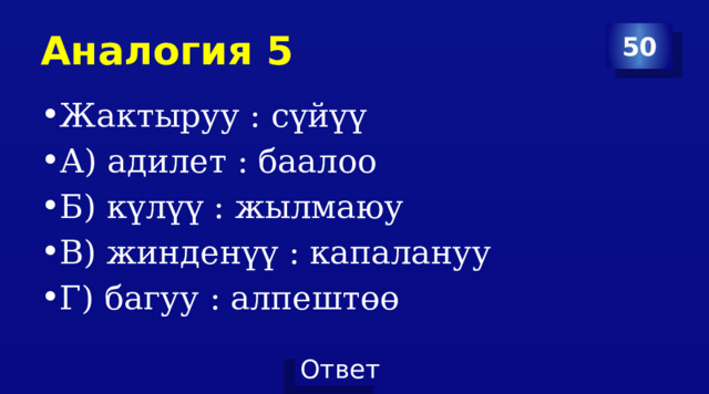 Аналогия 5 50 Жактыруу : сүйүү А) адилет : баалоо Б) күлүү : жылмаюу В) жинденүү : капалануу Г) багуу : алпештөө 