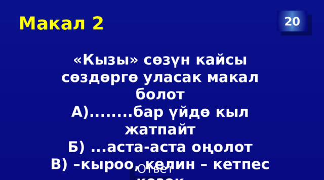 Макал 2 20 «Кызы» сөзүн кайсы сөздөргө уласак макал болот А)........бар үйдө кыл жатпайт Б) ...аста-аста оңолот В) –кыроо, келин – кетпес кезек Г) .....бардын назы бар 
