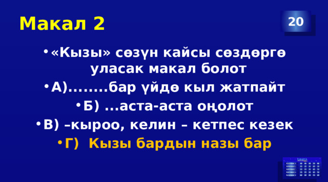 Макал 2 20 «Кызы» сөзүн кайсы сөздөргө уласак макал болот А)........бар үйдө кыл жатпайт Б) ...аста-аста оңолот В) –кыроо, келин – кетпес кезек Г) Кызы бардын назы бар 