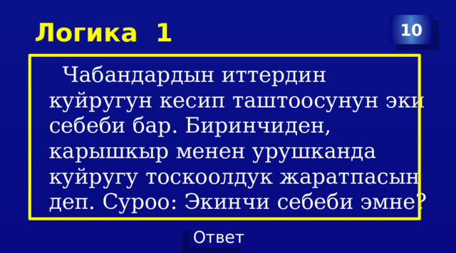  Логика 1 10  Чабандардын иттердин куйругун кесип таштоосунун эки себеби бар. Биринчиден, карышкыр менен урушканда куйругу тоскоолдук жаратпасын деп. Суроо: Экинчи себеби эмне? 